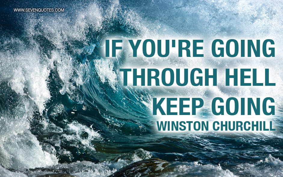 If you are going. If you go through Hell keep going. Keep going. When you are going through Hell, keep going. Through Hell.