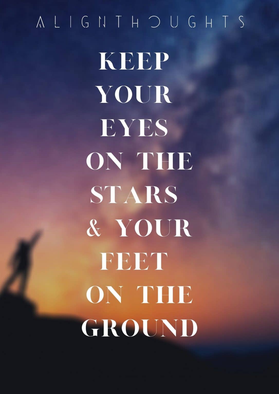 Keep Your Eyes On The Stars And Your Feet On The Ground